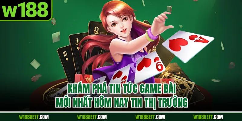 Khám phá tin tức game bài mới nhất hôm nay tin thị trường