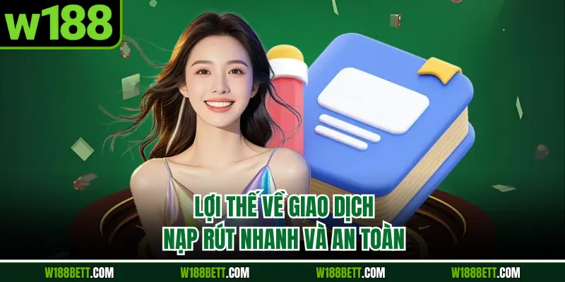 Lợi thế về giao dịch nạp rút nhanh và an toàn